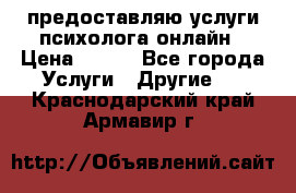 предоставляю услуги психолога онлайн › Цена ­ 400 - Все города Услуги » Другие   . Краснодарский край,Армавир г.